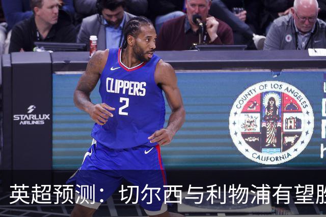 英超预测：切尔西与利物浦有望胜出，阿森纳需警惕失误