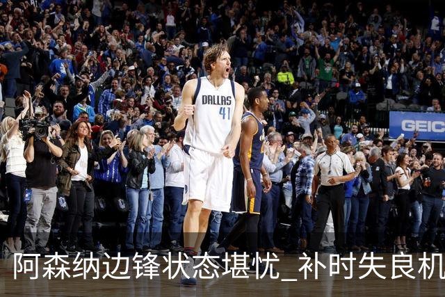 阿森纳边锋状态堪忧 补时失良机引发热议